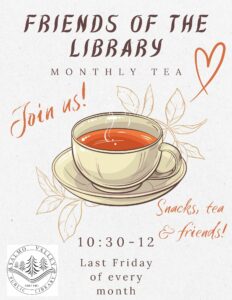 Title that says "Friends of the Library monthly tea" and a underneath 10:30 - 12 on the last Friday of every month. Features a picture of a tea cup with some orange tea and hand drawn flowers behind it.
